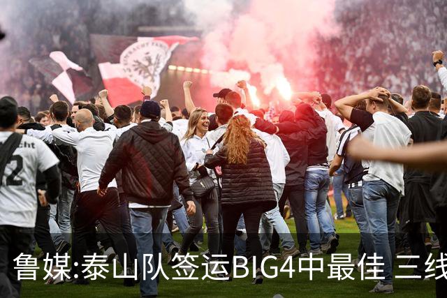 鲁媒:泰山队签运BIG4中最佳 三线作战这1点是关键